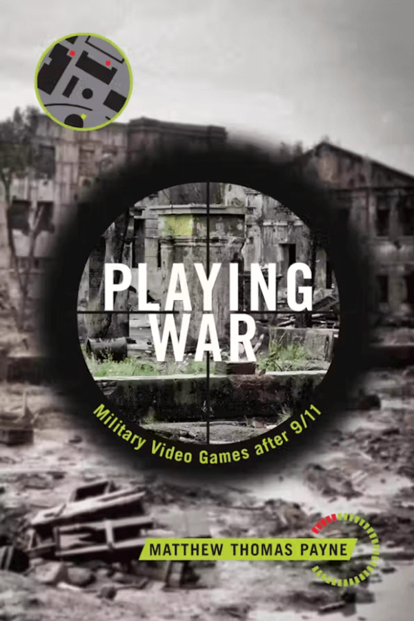 Book cover for "Playing War: Military Video Games after 9/11" by Matthew Thomas Payne featuring a gunsight overlayed on a destroyed urban landscape.